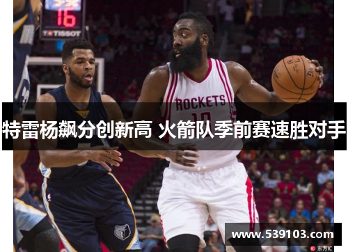 特雷杨飙分创新高 火箭队季前赛速胜对手